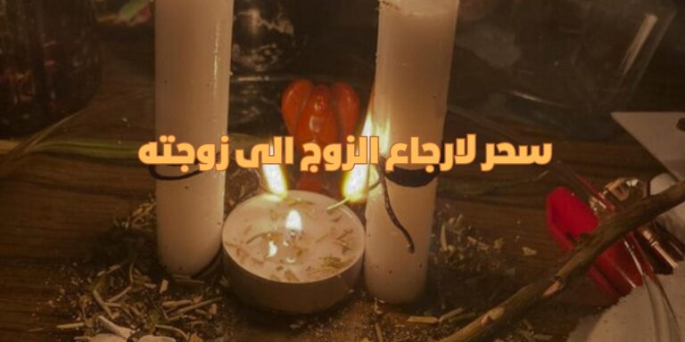 سحر لارجاع الزوج الى زوجته